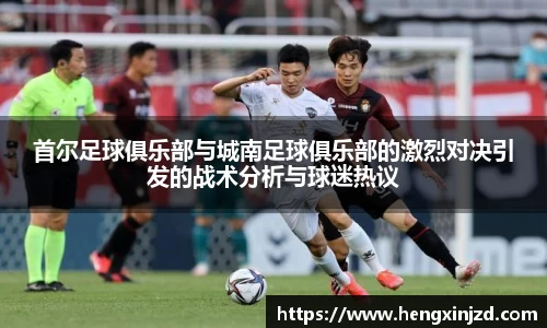 首尔足球俱乐部与城南足球俱乐部的激烈对决引发的战术分析与球迷热议