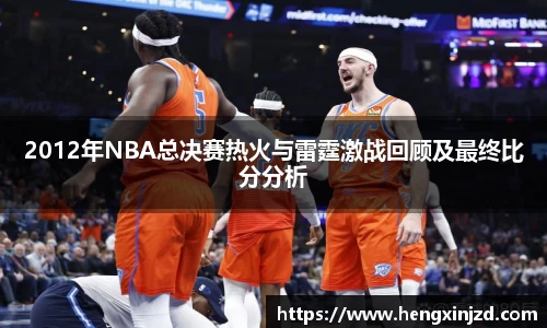 2012年NBA总决赛热火与雷霆激战回顾及最终比分分析