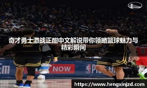 奇才勇士激战正酣中文解说带你领略篮球魅力与精彩瞬间